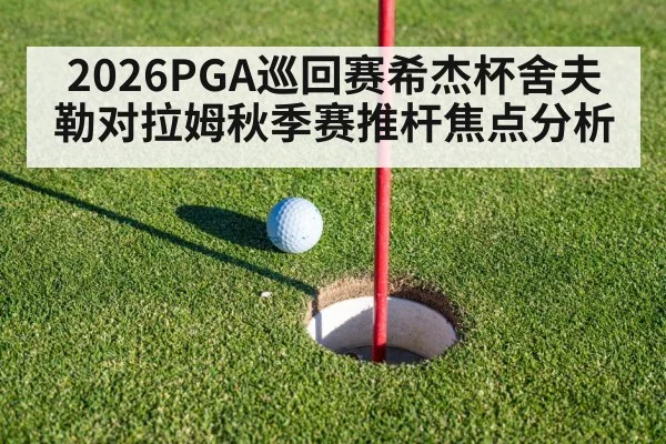 2026PGA巡回赛希杰杯舍夫勒对拉姆秋季赛推杆焦点分析 - Leyu Sports